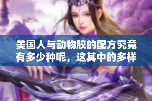 美国人与动物胶的配方究竟有多少种呢，这其中的多样性让人惊讶