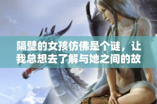 隔壁的女孩仿佛是个谜，让我总想去了解与她之间的故事