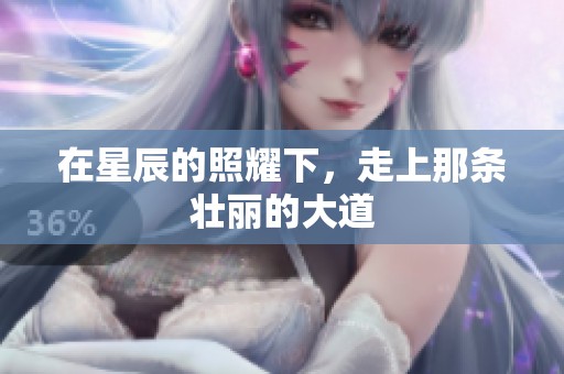 在星辰的照耀下，走上那条壮丽的大道