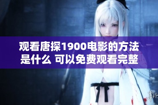 观看唐探1900电影的方法是什么 可以免费观看完整内容吗