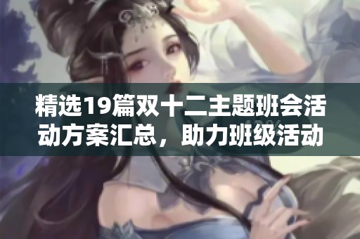 精选19篇双十二主题班会活动方案汇总，助力班级活动更精彩