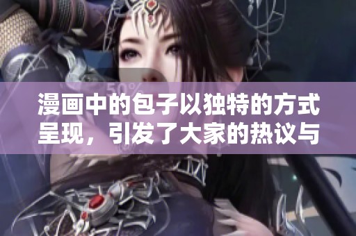 漫画中的包子以独特的方式呈现，引发了大家的热议与关注