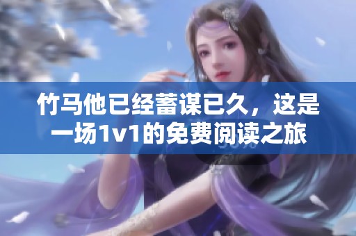 竹马他已经蓄谋已久，这是一场1v1的免费阅读之旅