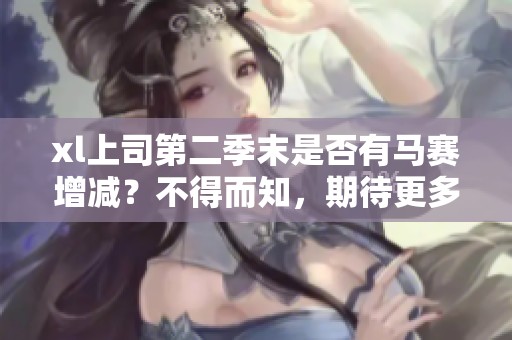 xl上司第二季末是否有马赛增减？不得而知，期待更多消息。