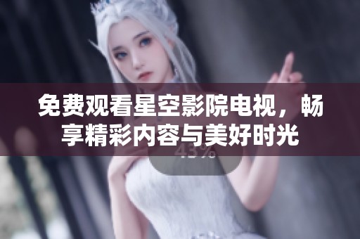 免费观看星空影院电视，畅享精彩内容与美好时光