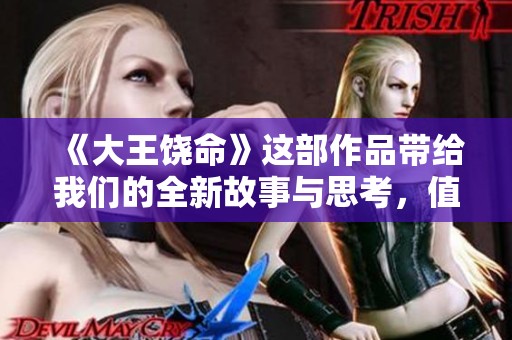 《大王饶命》这部作品带给我们的全新故事与思考，值得每位读者细细品味
