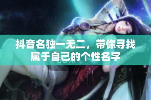 抖音名独一无二，带你寻找属于自己的个性名字