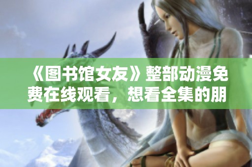 《图书馆女友》整部动漫免费在线观看，想看全集的朋友快来这里吧