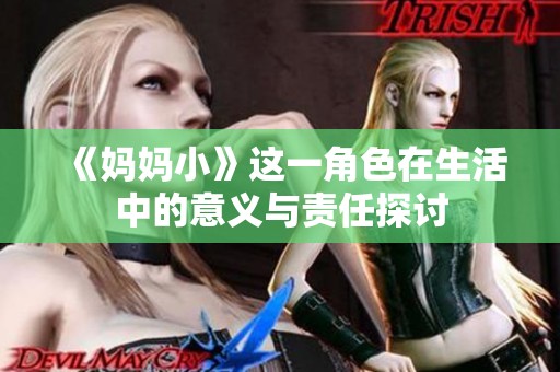 《妈妈小》这一角色在生活中的意义与责任探讨