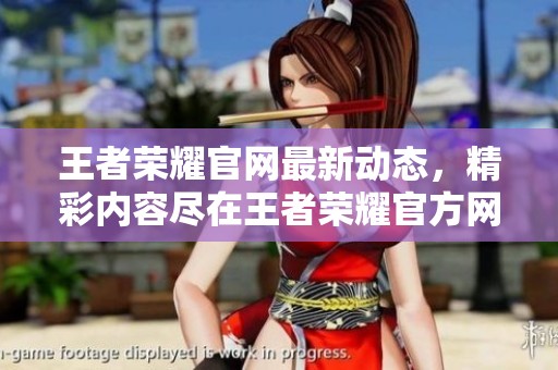 王者荣耀官网最新动态，精彩内容尽在王者荣耀官方网站上展现