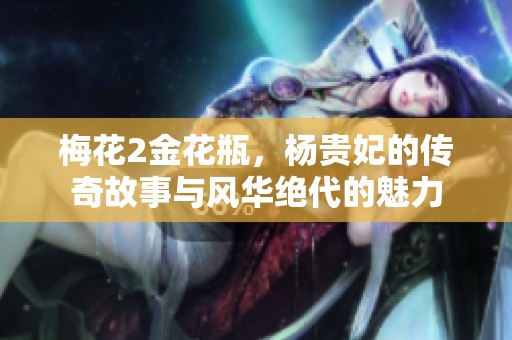 梅花2金花瓶，杨贵妃的传奇故事与风华绝代的魅力