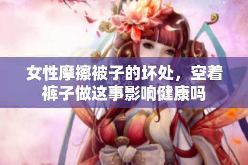 女性摩擦被子的坏处，空着裤子做这事影响健康吗