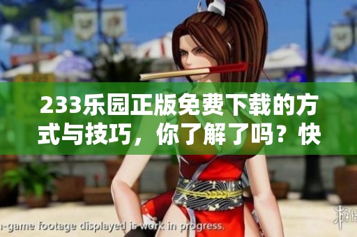 233乐园正版免费下载的方式与技巧，你了解了吗？快来看看如何下载吧！