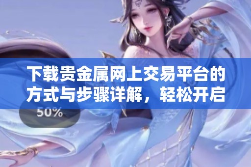 下载贵金属网上交易平台的方式与步骤详解，轻松开启投资之旅