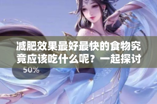 减肥效果最好最快的食物究竟应该吃什么呢？一起探讨减肥饮食的选择！