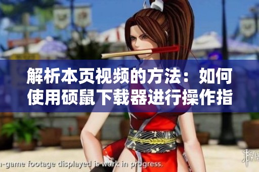 解析本页视频的方法：如何使用硕鼠下载器进行操作指南
