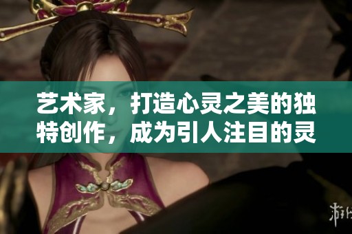 艺术家，打造心灵之美的独特创作，成为引人注目的灵感源泉