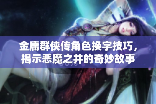 金庸群侠传角色换字技巧，揭示恶魔之井的奇妙故事