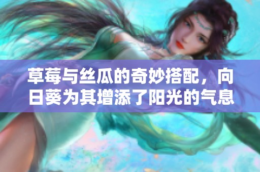 草莓与丝瓜的奇妙搭配，向日葵为其增添了阳光的气息