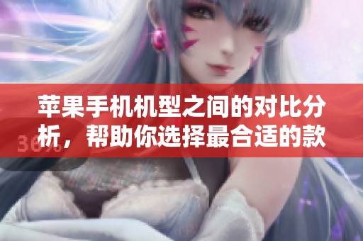 苹果手机机型之间的对比分析，帮助你选择最合适的款式与功能