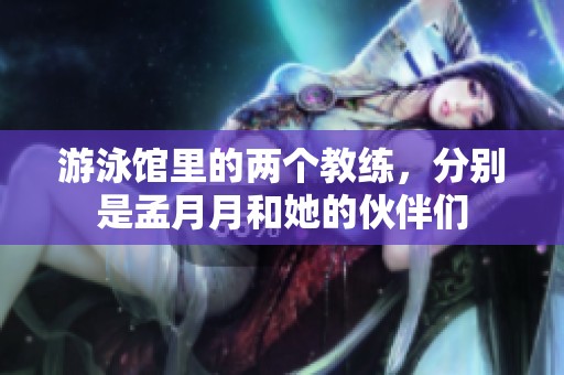 游泳馆里的两个教练，分别是孟月月和她的伙伴们
