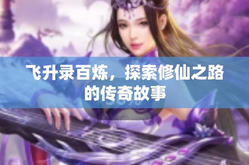 飞升录百炼，探索修仙之路的传奇故事