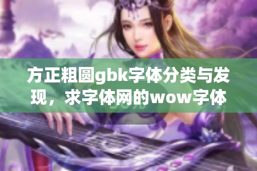 方正粗圆gbk字体分类与发现，求字体网的wow字体资源全面解析