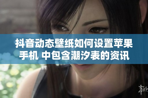 抖音动态壁纸如何设置苹果手机 中包含潮汐表的资讯分享