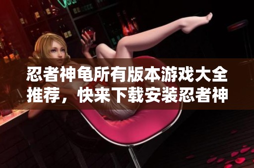 忍者神龟所有版本游戏大全推荐，快来下载安装忍者神龟手游吧