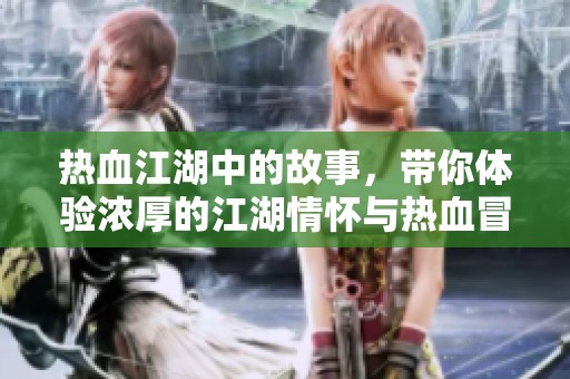 热血江湖中的故事，带你体验浓厚的江湖情怀与热血冒险。