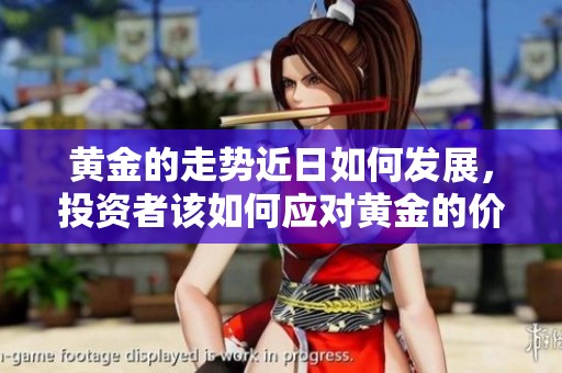 黄金的走势近日如何发展，投资者该如何应对黄金的价格变化呢