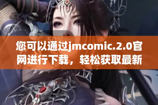 您可以通过jmcomic.2.0官网进行下载，轻松获取最新版本的jmcomic。
