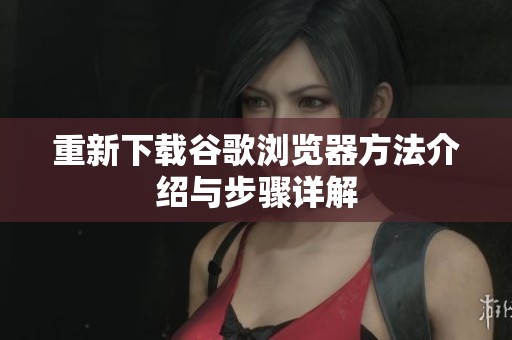 重新下载谷歌浏览器方法介绍与步骤详解
