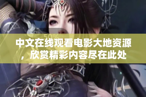 中文在线观看电影大地资源，欣赏精彩内容尽在此处