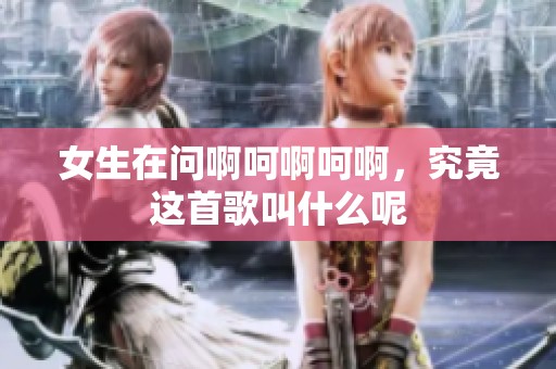 女生在问啊呵啊呵啊，究竟这首歌叫什么呢