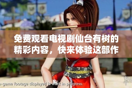 免费观看电视剧仙台有树的精彩内容，快来体验这部作品的魅力吧