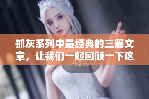 抓灰系列中最经典的三篇文章，让我们一起回顾一下这20篇作品的精彩之处