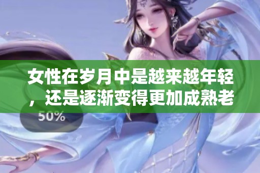 女性在岁月中是越来越年轻，还是逐渐变得更加成熟老去呢？