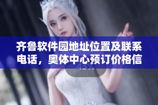 齐鲁软件园地址位置及联系电话，奥体中心预订价格信息一览