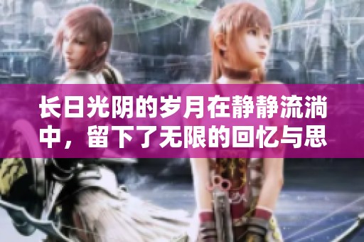 长日光阴的岁月在静静流淌中，留下了无限的回忆与思考