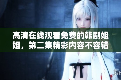 高清在线观看免费的韩剧姐姐，第二集精彩内容不容错过