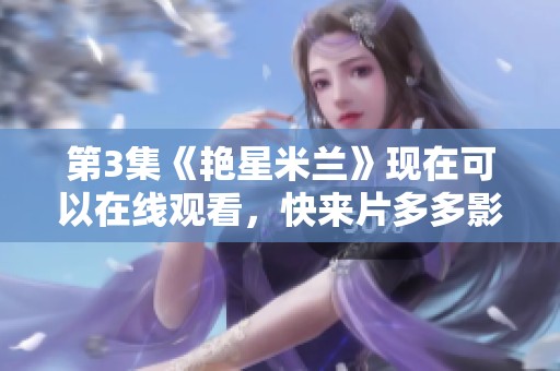 第3集《艳星米兰》现在可以在线观看，快来片多多影视网观看吧！