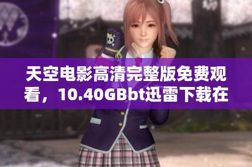 天空电影高清完整版免费观看，10.40GBbt迅雷下载在线观看也可以选择