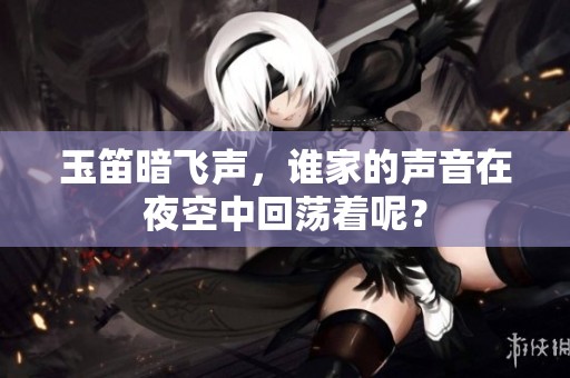 玉笛暗飞声，谁家的声音在夜空中回荡着呢？