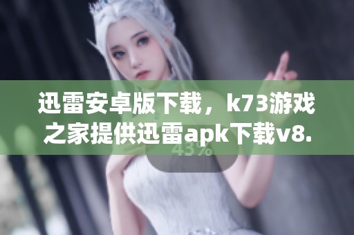 迅雷安卓版下载，k73游戏之家提供迅雷apk下载v8.33.0.9780版本