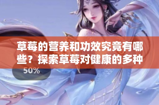 草莓的营养和功效究竟有哪些？探索草莓对健康的多种好处