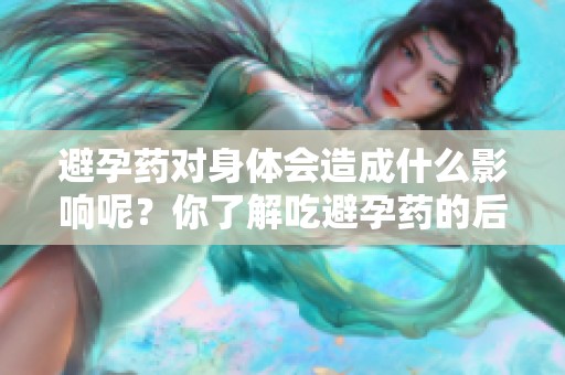 避孕药对身体会造成什么影响呢？你了解吃避孕药的后果吗？