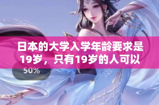 日本的大学入学年龄要求是19岁，只有19岁的人可以上大学。