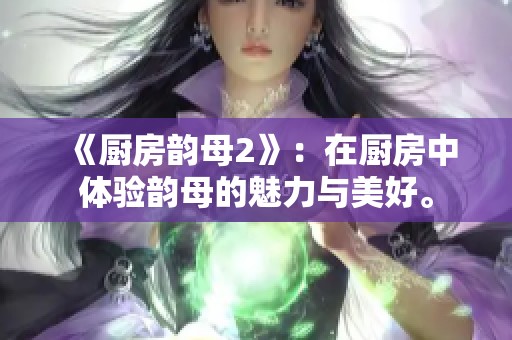 《厨房韵母2》：在厨房中体验韵母的魅力与美好。