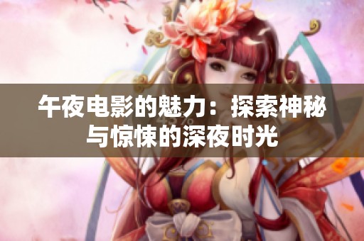 午夜电影的魅力：探索神秘与惊悚的深夜时光